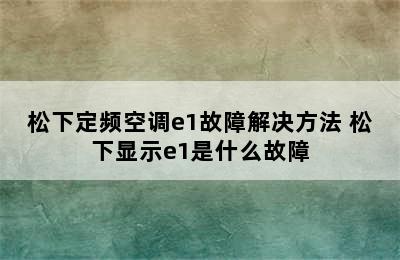 松下定频空调e1故障解决方法 松下显示e1是什么故障